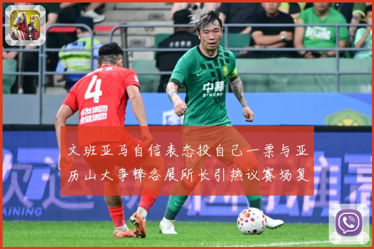 文班亚马自信表态投自己一票与亚历山大争锋各展所长引热议赛场复盘：最新赛事动态与深度分析