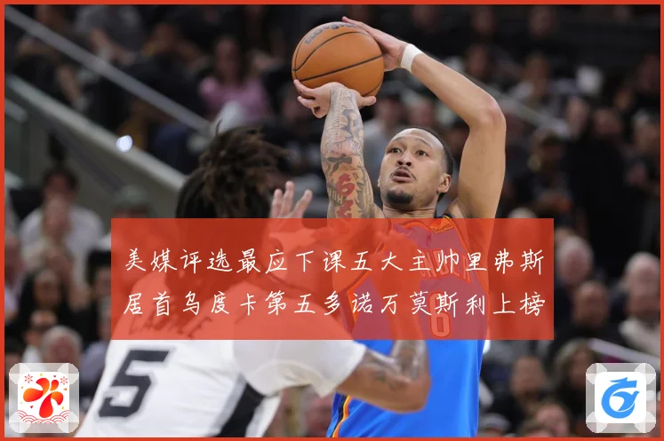 美媒评选最应下课五大主帅里弗斯居首乌度卡第五多诺万莫斯利上榜成长观察：最新赛事动态与深度分析
