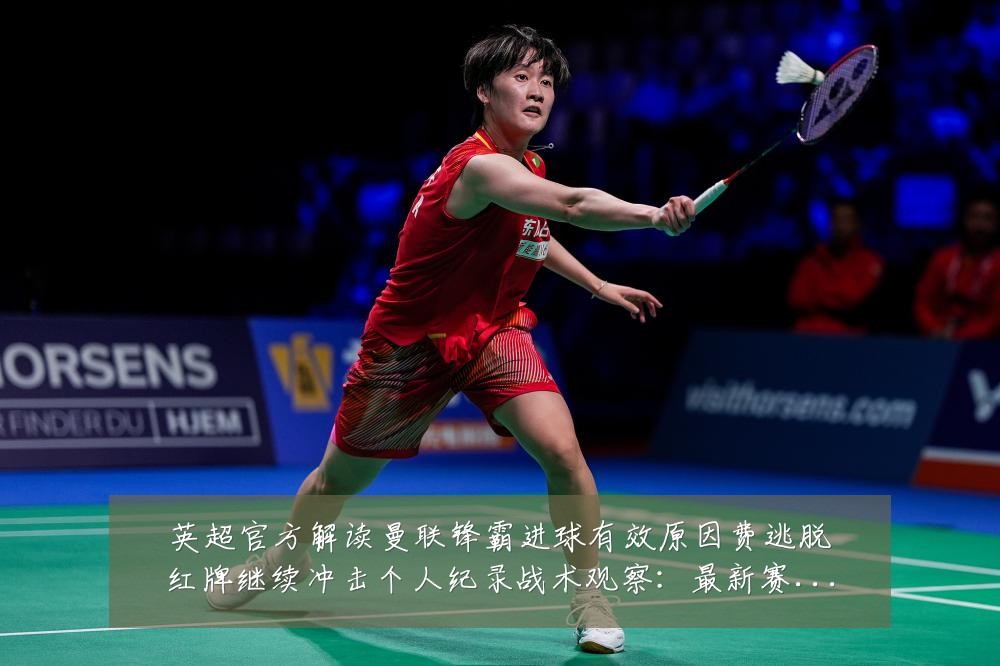 英超官方解读曼联锋霸进球有效原因费逃脱红牌继续冲击个人纪录战术观察：最新赛事动态与深度分析