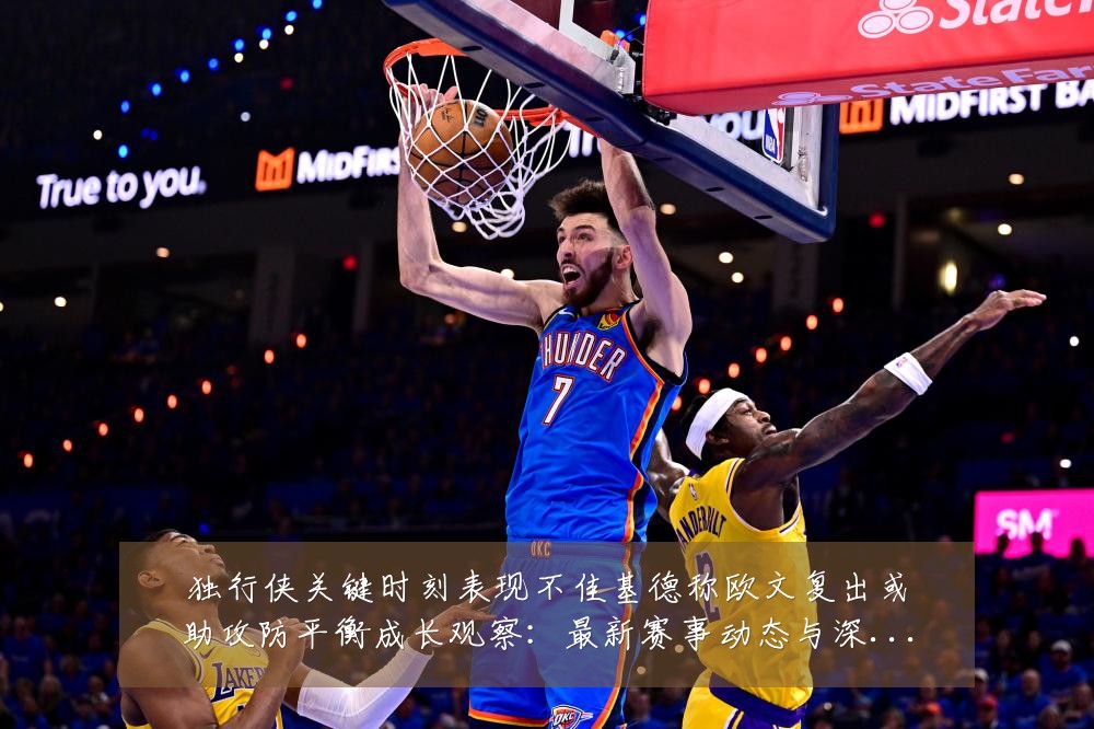 独行侠关键时刻表现不佳基德称欧文复出或助攻防平衡成长观察:最新赛事动态与深度分析