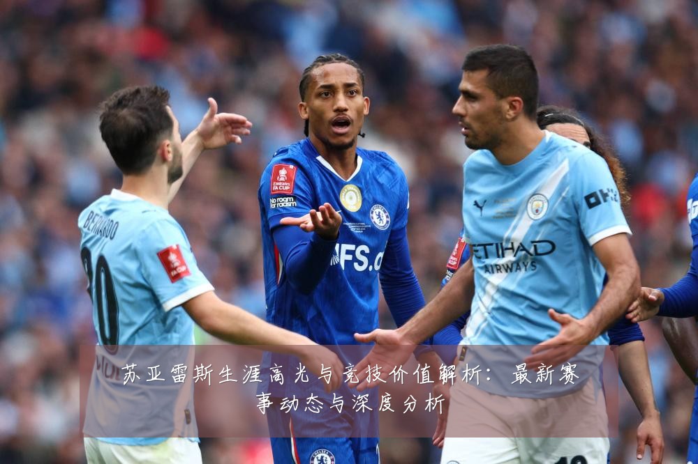 苏亚雷斯生涯高光与竞技价值解析：最新赛事动态与深度分析