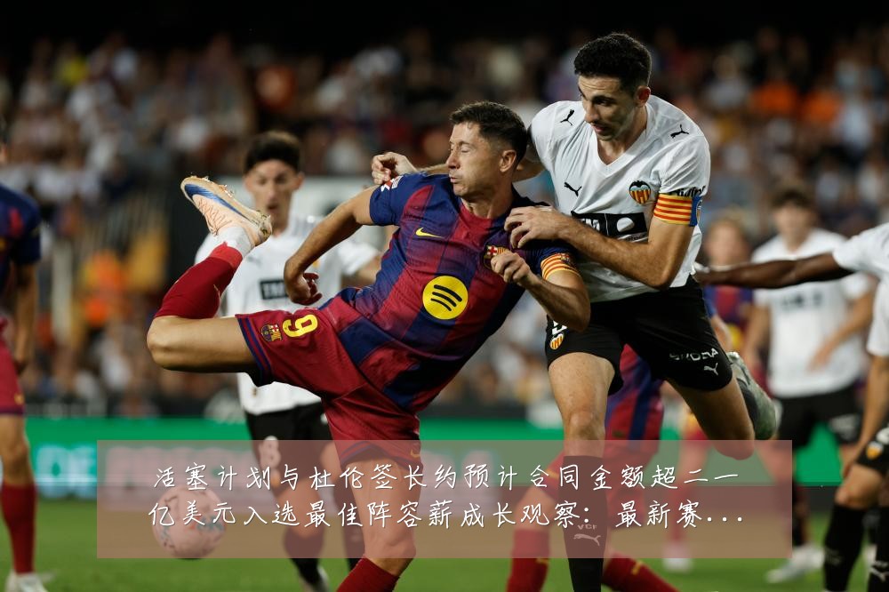 活塞计划与杜伦签长约预计合同金额超二一亿美元入选最佳阵容薪成长观察:最新赛事动态与深度分析