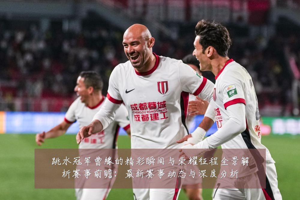 跳水冠军曹缘的精彩瞬间与荣耀征程全景解析赛事前瞻:最新赛事动态与深度分析